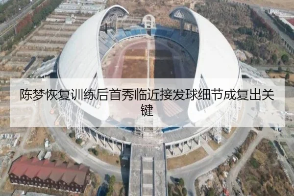陈梦恢复训练后首秀临近接发球细节成复出关键