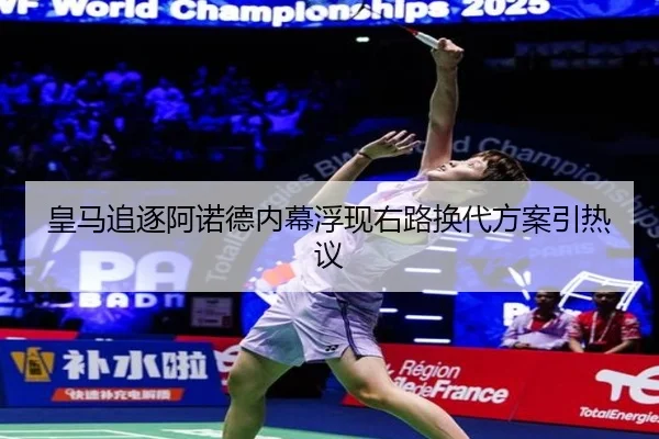 皇马追逐阿诺德内幕浮现右路换代方案引热议