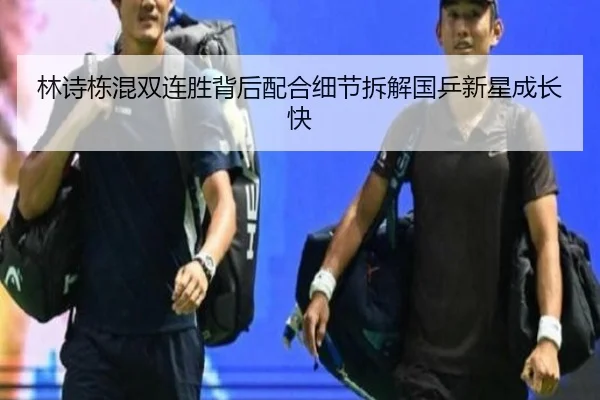 林诗栋混双连胜背后配合细节拆解国乒新星成长快
