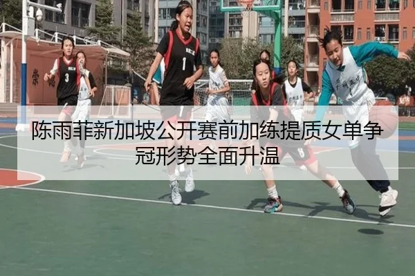 陈雨菲新加坡公开赛前加练提质女单争冠形势全面升温